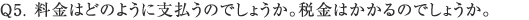 Q5. 料金はどのように支払うのでしょうか。税金はかかるのでしょうか。